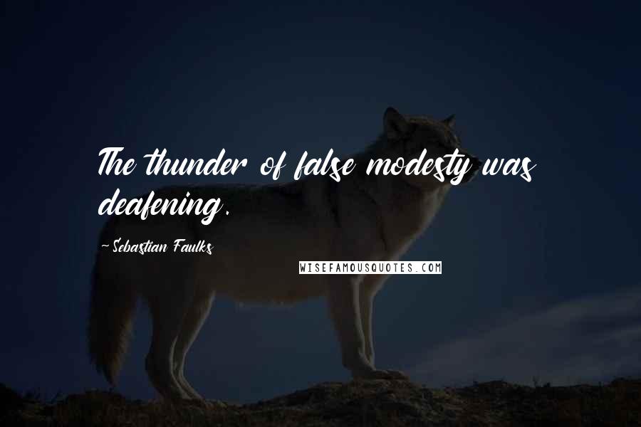 Sebastian Faulks Quotes: The thunder of false modesty was deafening.