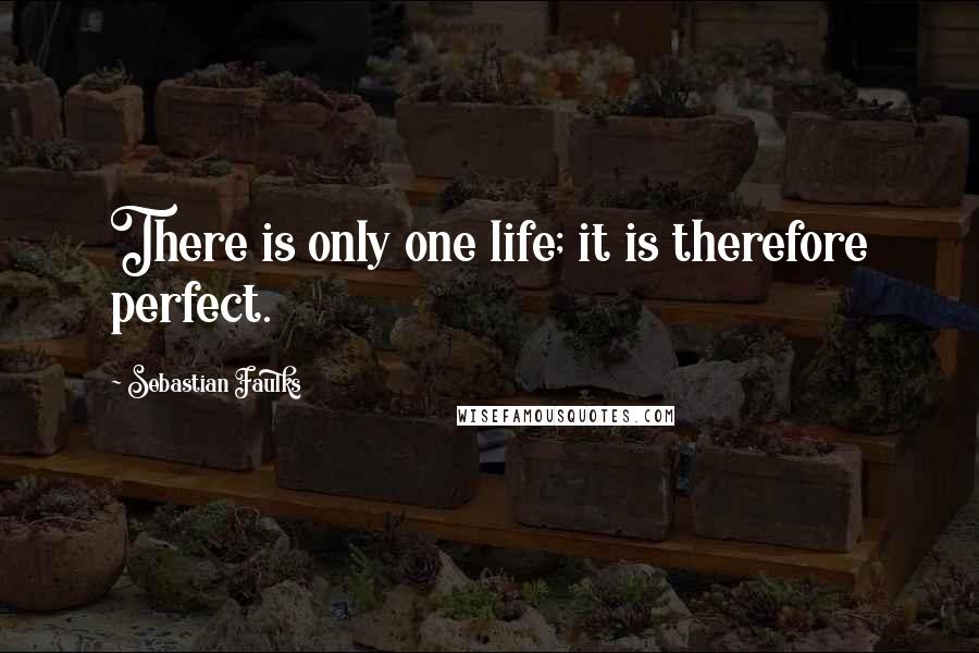 Sebastian Faulks Quotes: There is only one life; it is therefore perfect.