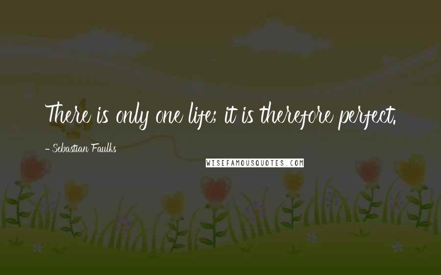 Sebastian Faulks Quotes: There is only one life; it is therefore perfect.