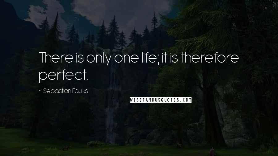 Sebastian Faulks Quotes: There is only one life; it is therefore perfect.