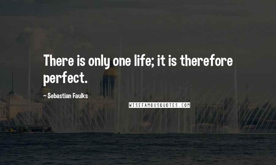 Sebastian Faulks Quotes: There is only one life; it is therefore perfect.
