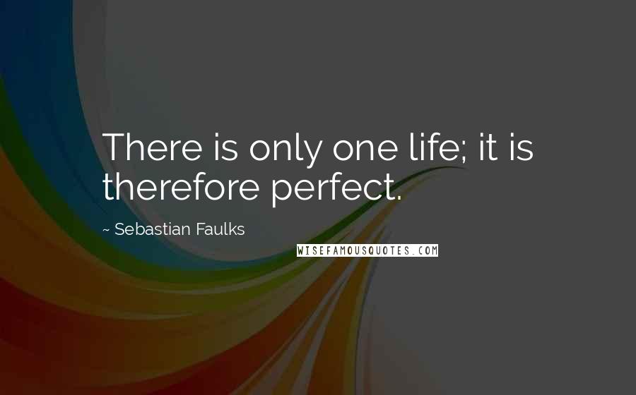 Sebastian Faulks Quotes: There is only one life; it is therefore perfect.