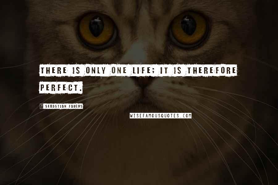 Sebastian Faulks Quotes: There is only one life; it is therefore perfect.