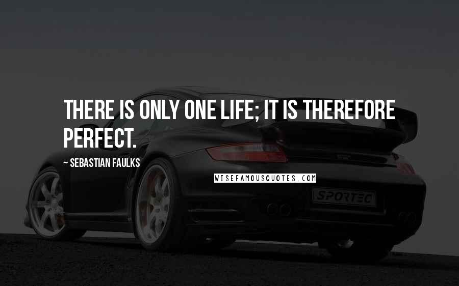 Sebastian Faulks Quotes: There is only one life; it is therefore perfect.