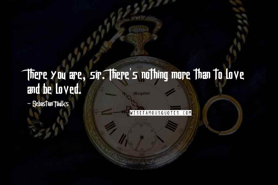 Sebastian Faulks Quotes: There you are, sir. There's nothing more than to love and be loved.