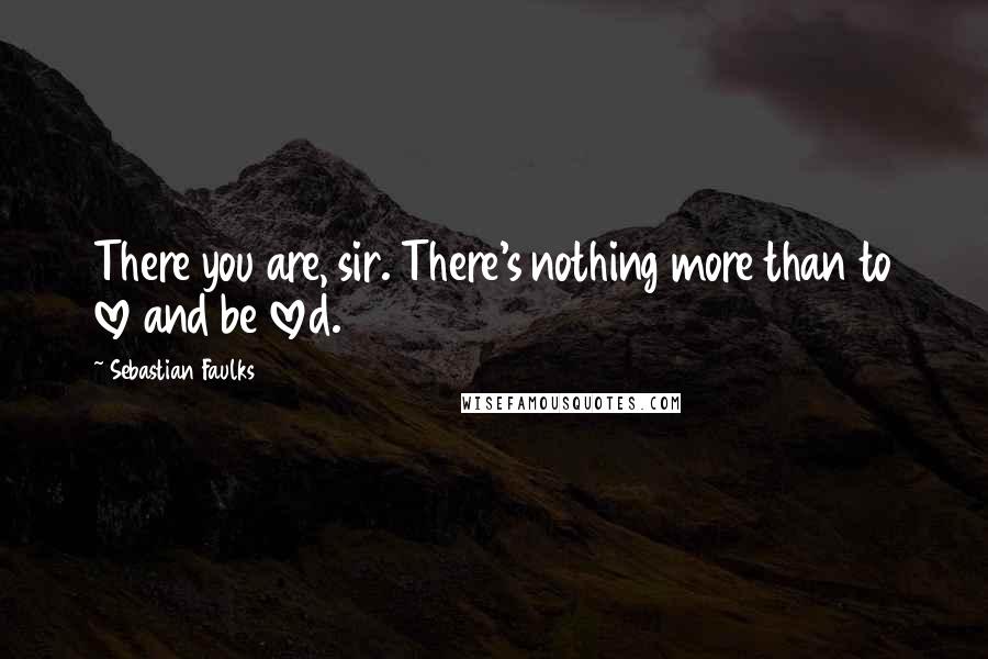 Sebastian Faulks Quotes: There you are, sir. There's nothing more than to love and be loved.