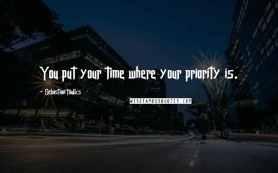 Sebastian Faulks Quotes: You put your time where your priority is.