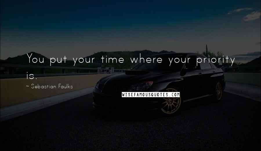 Sebastian Faulks Quotes: You put your time where your priority is.