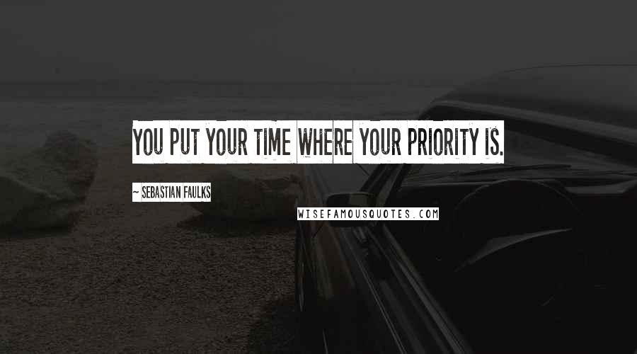 Sebastian Faulks Quotes: You put your time where your priority is.