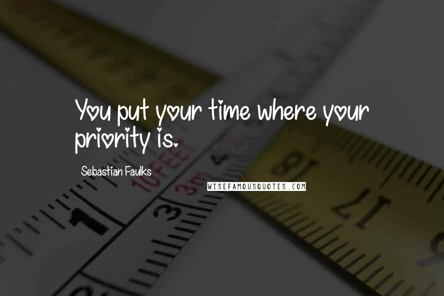 Sebastian Faulks Quotes: You put your time where your priority is.