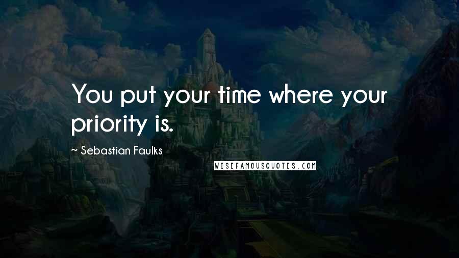 Sebastian Faulks Quotes: You put your time where your priority is.