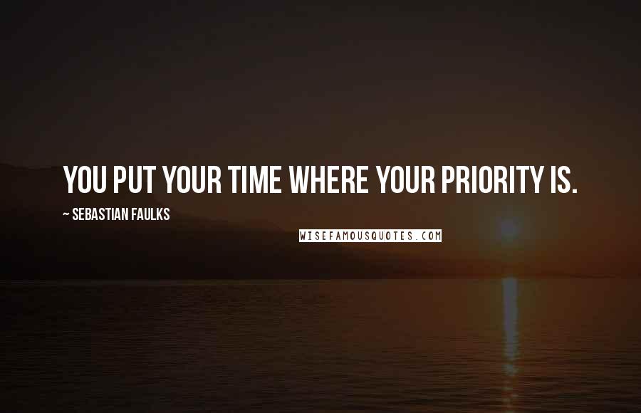 Sebastian Faulks Quotes: You put your time where your priority is.