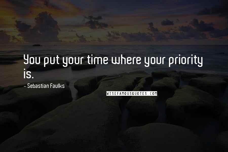 Sebastian Faulks Quotes: You put your time where your priority is.