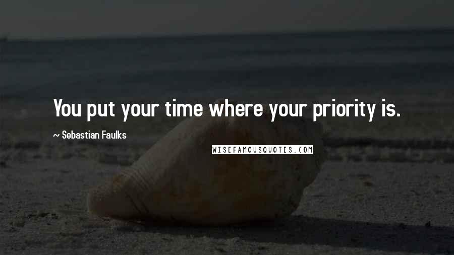 Sebastian Faulks Quotes: You put your time where your priority is.