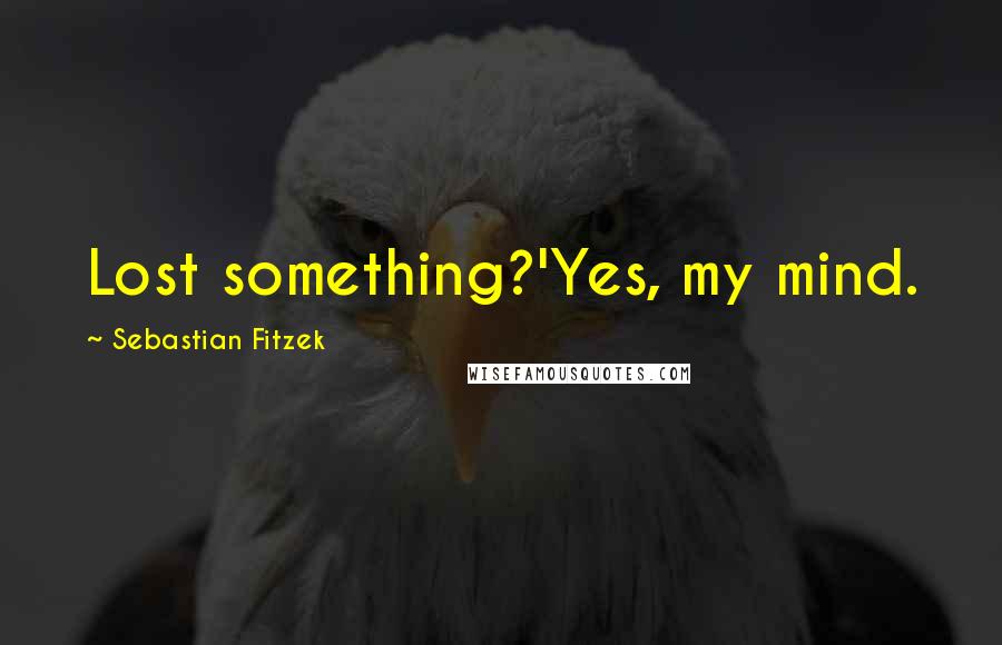 Sebastian Fitzek Quotes: Lost something?'Yes, my mind.