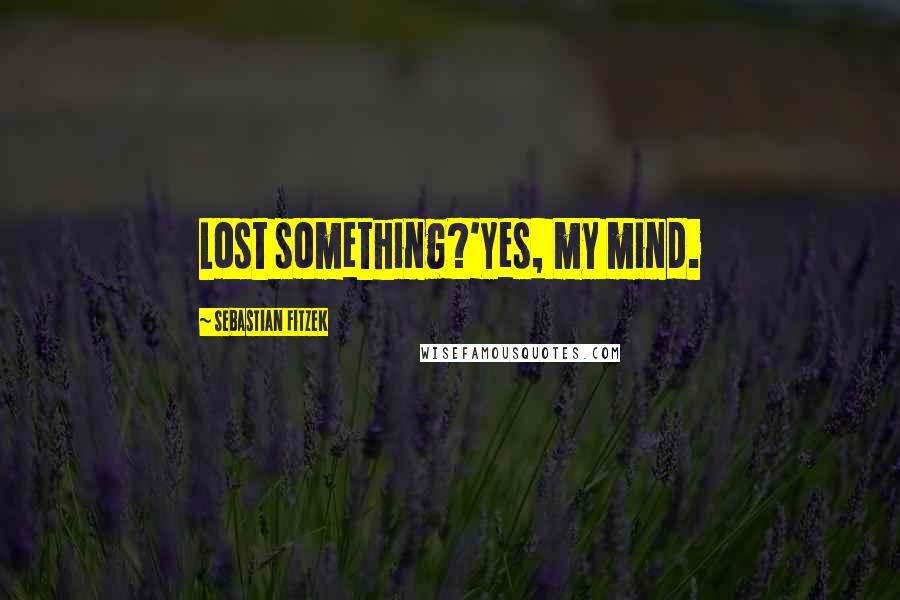 Sebastian Fitzek Quotes: Lost something?'Yes, my mind.
