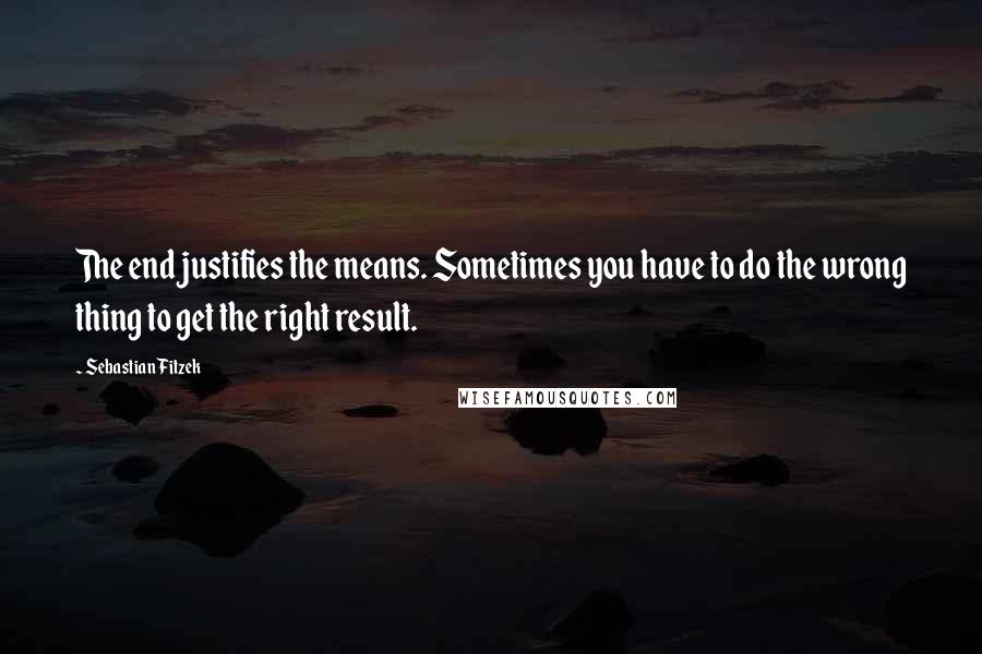 Sebastian Fitzek Quotes: The end justifies the means. Sometimes you have to do the wrong thing to get the right result.