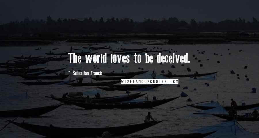 Sebastian Franck Quotes: The world loves to be deceived.