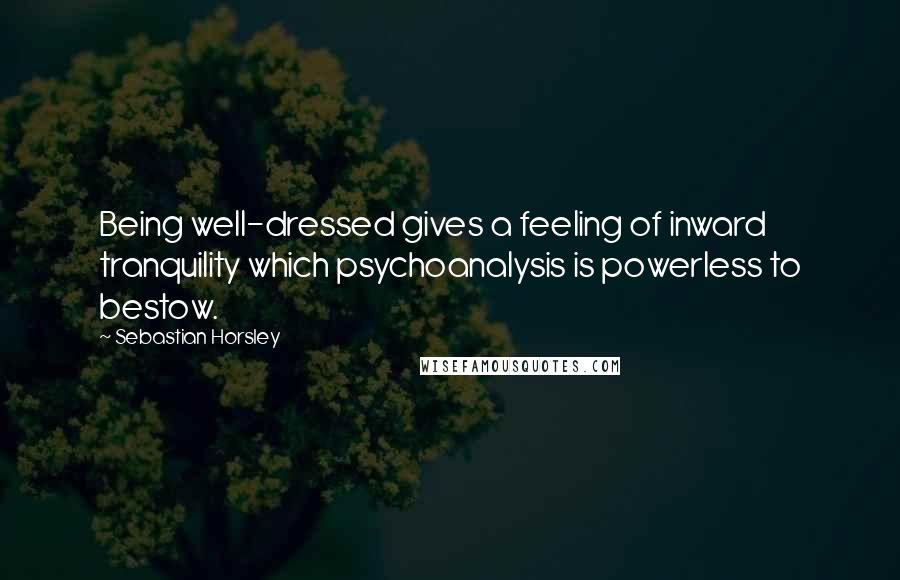 Sebastian Horsley Quotes: Being well-dressed gives a feeling of inward tranquility which psychoanalysis is powerless to bestow.