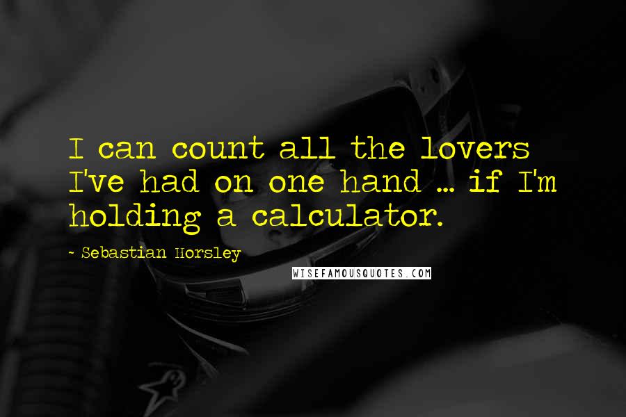 Sebastian Horsley Quotes: I can count all the lovers I've had on one hand ... if I'm holding a calculator.