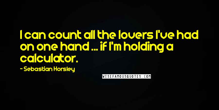 Sebastian Horsley Quotes: I can count all the lovers I've had on one hand ... if I'm holding a calculator.