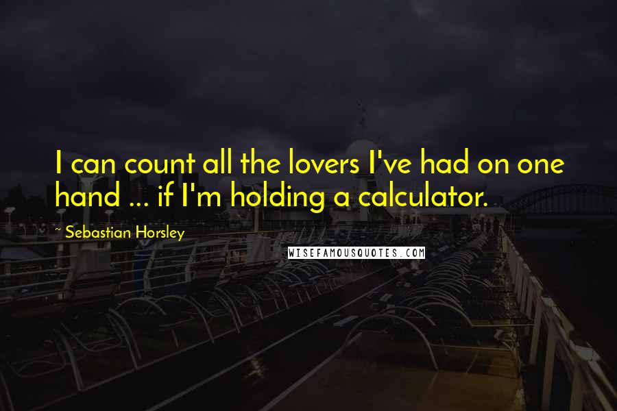 Sebastian Horsley Quotes: I can count all the lovers I've had on one hand ... if I'm holding a calculator.