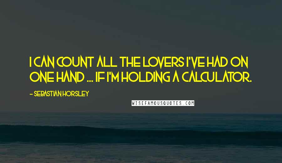 Sebastian Horsley Quotes: I can count all the lovers I've had on one hand ... if I'm holding a calculator.