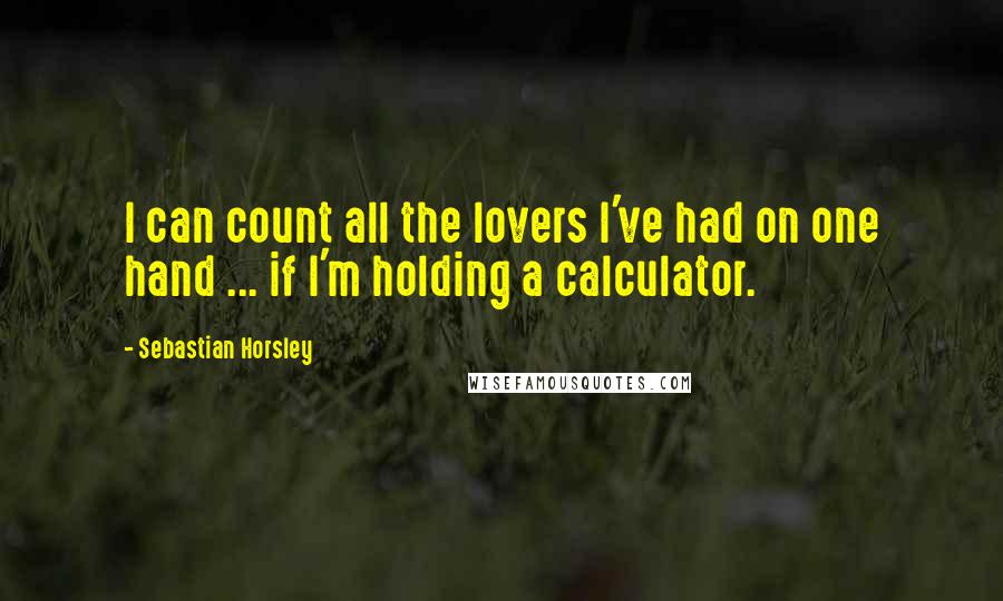 Sebastian Horsley Quotes: I can count all the lovers I've had on one hand ... if I'm holding a calculator.