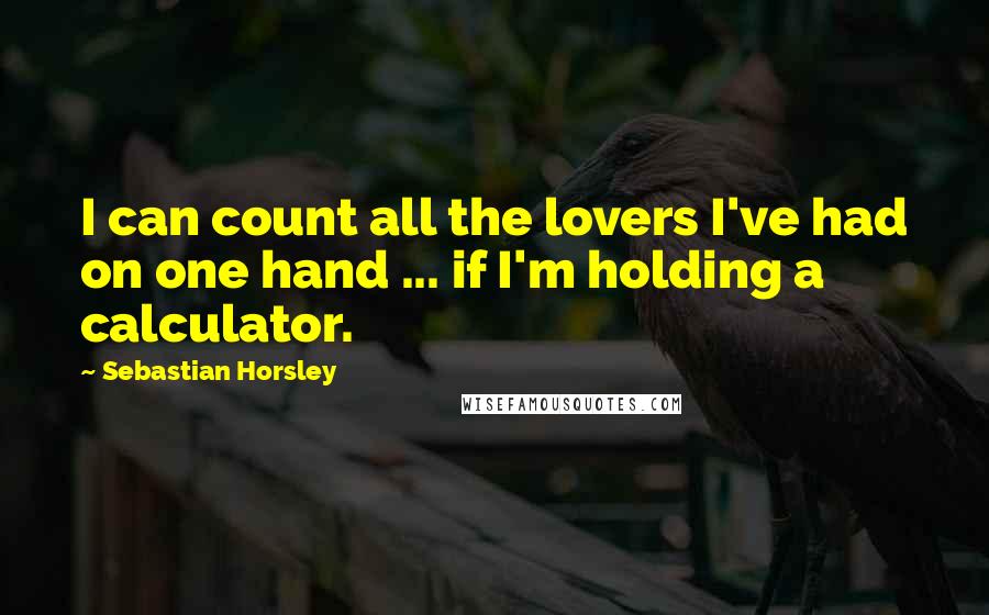 Sebastian Horsley Quotes: I can count all the lovers I've had on one hand ... if I'm holding a calculator.