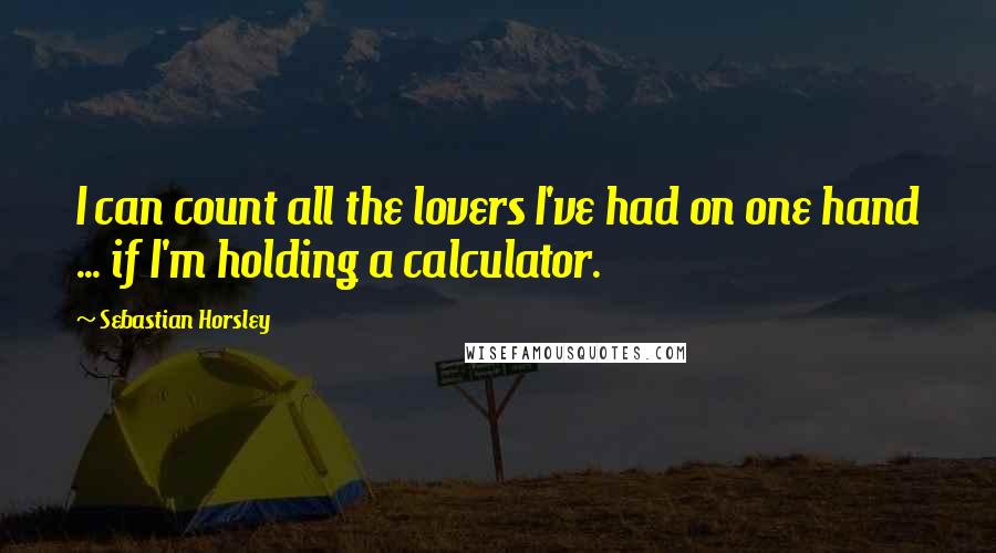 Sebastian Horsley Quotes: I can count all the lovers I've had on one hand ... if I'm holding a calculator.