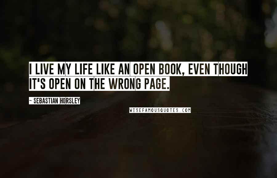 Sebastian Horsley Quotes: I live my life like an open book, even though it's open on the wrong page.