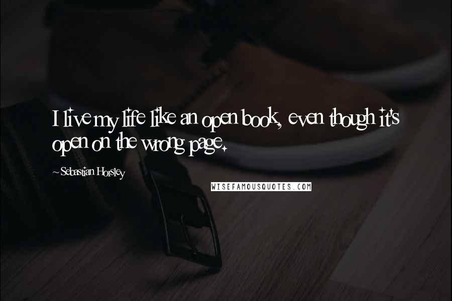 Sebastian Horsley Quotes: I live my life like an open book, even though it's open on the wrong page.