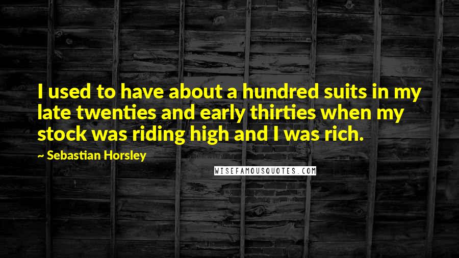 Sebastian Horsley Quotes: I used to have about a hundred suits in my late twenties and early thirties when my stock was riding high and I was rich.