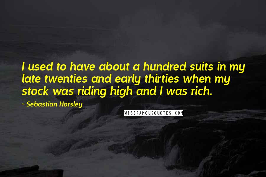 Sebastian Horsley Quotes: I used to have about a hundred suits in my late twenties and early thirties when my stock was riding high and I was rich.