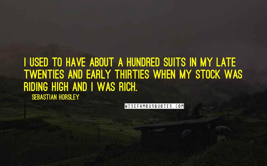 Sebastian Horsley Quotes: I used to have about a hundred suits in my late twenties and early thirties when my stock was riding high and I was rich.