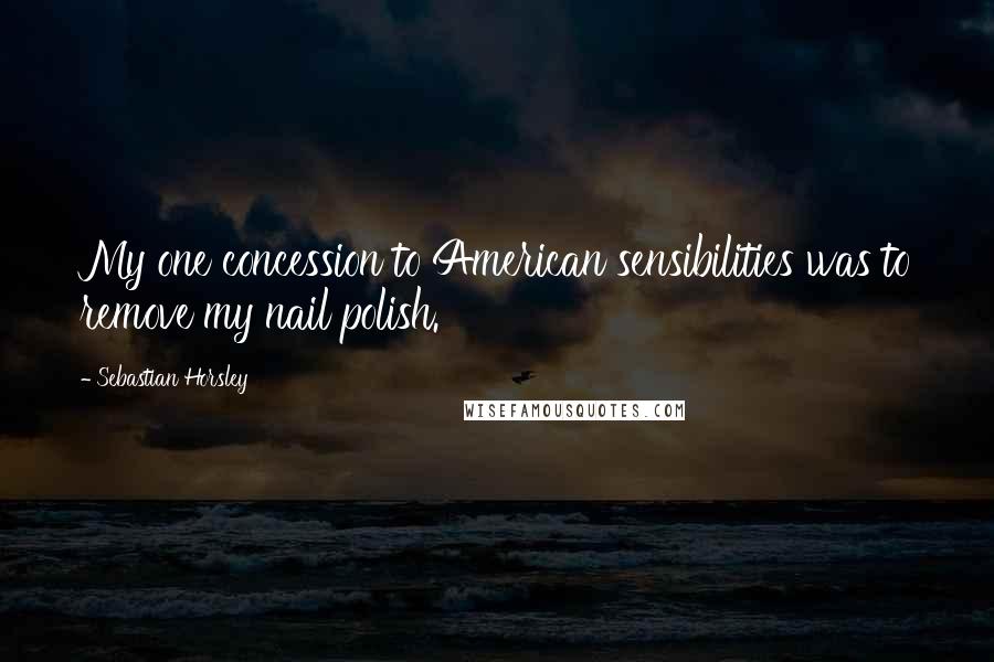 Sebastian Horsley Quotes: My one concession to American sensibilities was to remove my nail polish.