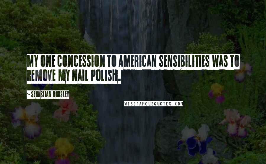 Sebastian Horsley Quotes: My one concession to American sensibilities was to remove my nail polish.