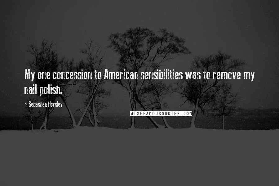 Sebastian Horsley Quotes: My one concession to American sensibilities was to remove my nail polish.