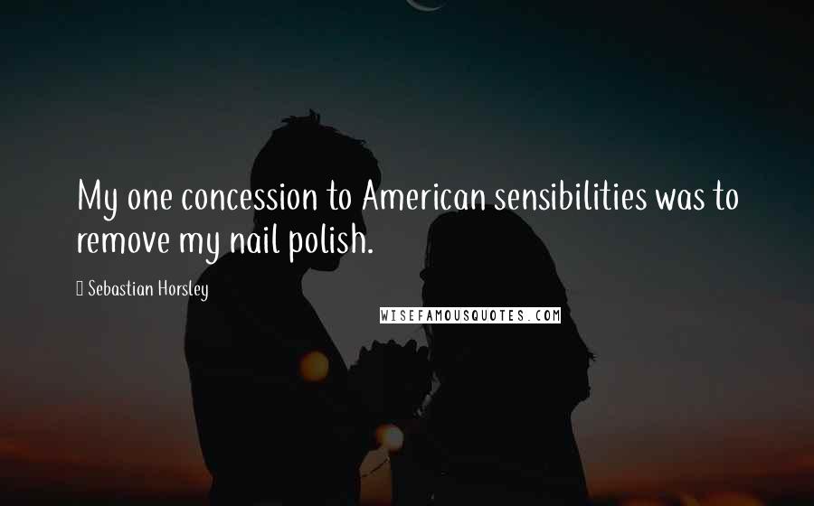 Sebastian Horsley Quotes: My one concession to American sensibilities was to remove my nail polish.
