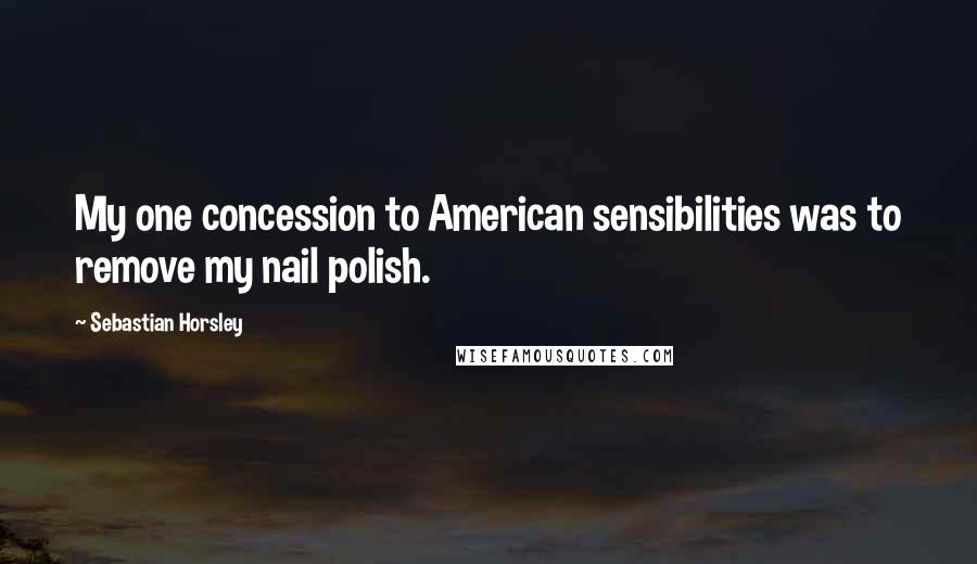 Sebastian Horsley Quotes: My one concession to American sensibilities was to remove my nail polish.