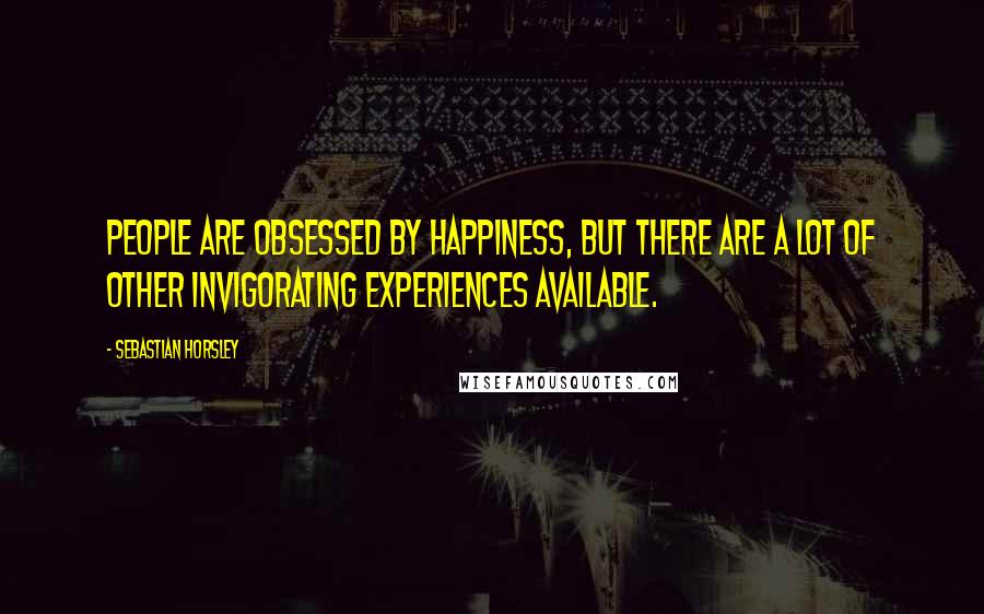 Sebastian Horsley Quotes: People are obsessed by happiness, but there are a lot of other invigorating experiences available.