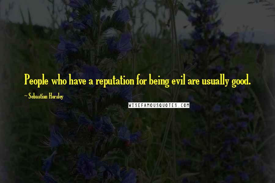 Sebastian Horsley Quotes: People who have a reputation for being evil are usually good.