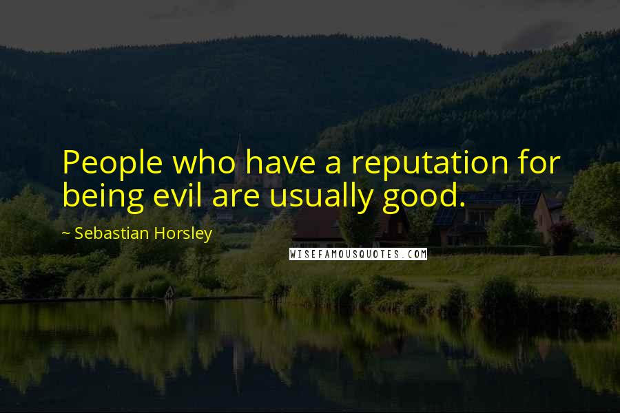 Sebastian Horsley Quotes: People who have a reputation for being evil are usually good.