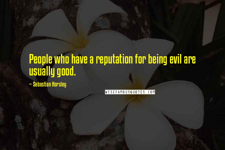 Sebastian Horsley Quotes: People who have a reputation for being evil are usually good.