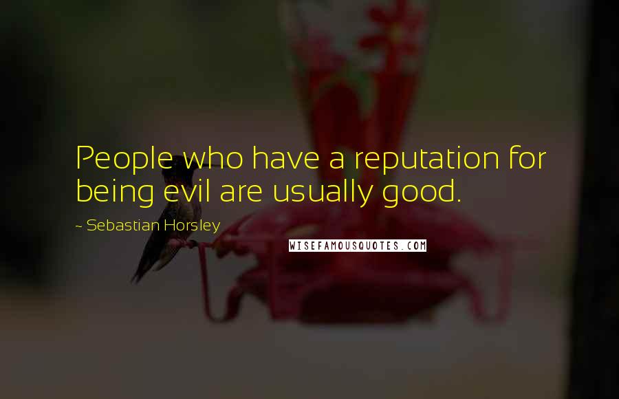 Sebastian Horsley Quotes: People who have a reputation for being evil are usually good.