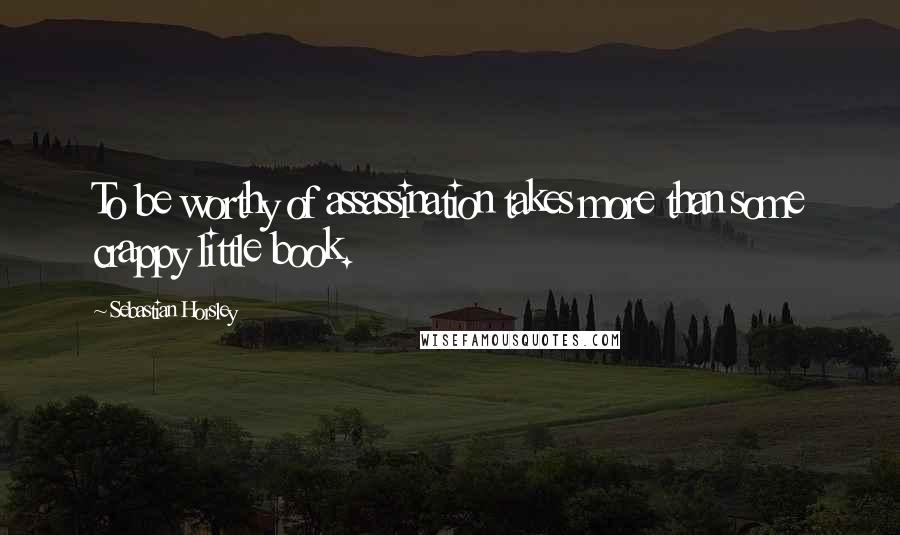 Sebastian Horsley Quotes: To be worthy of assassination takes more than some crappy little book.
