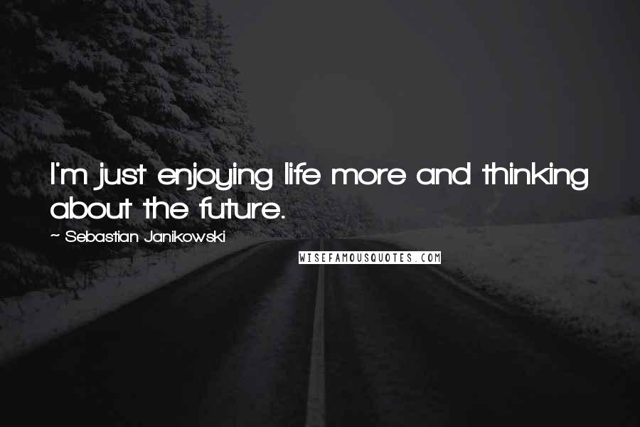 Sebastian Janikowski Quotes: I'm just enjoying life more and thinking about the future.