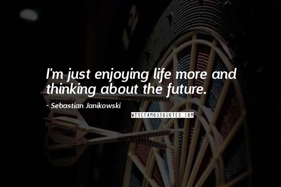 Sebastian Janikowski Quotes: I'm just enjoying life more and thinking about the future.