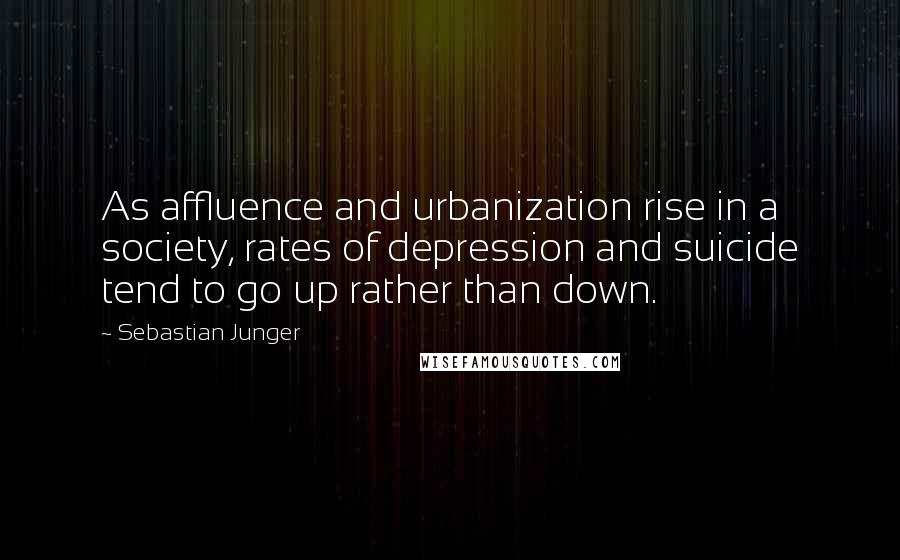 Sebastian Junger Quotes: As affluence and urbanization rise in a society, rates of depression and suicide tend to go up rather than down.