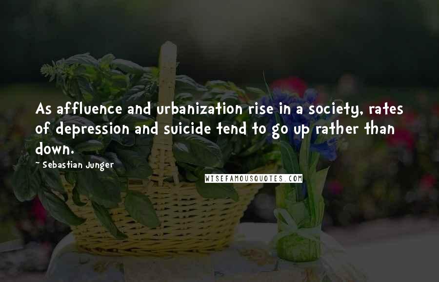 Sebastian Junger Quotes: As affluence and urbanization rise in a society, rates of depression and suicide tend to go up rather than down.